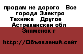  продам не дорого - Все города Электро-Техника » Другое   . Астраханская обл.,Знаменск г.